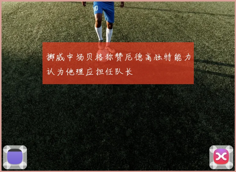 挪威中场贝格称赞厄德高独特能力认为他理应担任队长