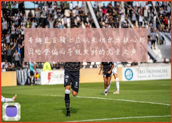 夸梅直言骑士应以米切尔为核心却因哈登偏心导致失利的无奈之声