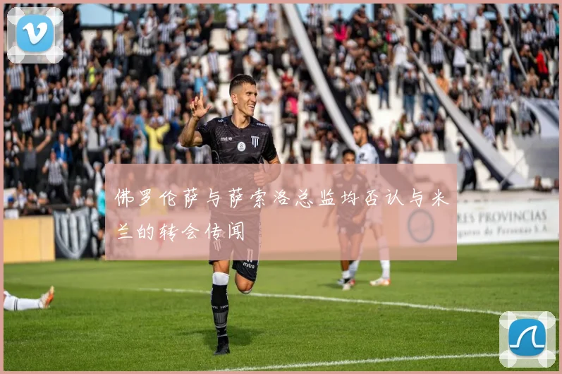 佛罗伦萨与萨索洛总监均否认与米兰的转会传闻