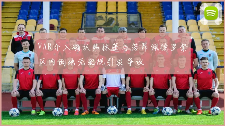 VAR介入确认弗林蓬与若昂佩德罗禁区内倒地无犯规引发争议